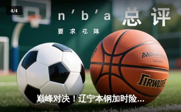 巅峰对决！辽宁本钢加时险胜广东宏远，赵继伟33分创生涯新高 - 4