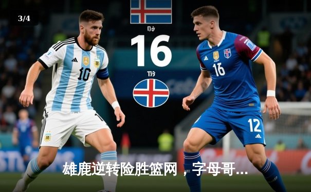 雄鹿逆转险胜篮网，字母哥狂砍44分捍卫主场 - 3