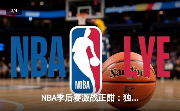 NBA季后赛激战正酣：独行侠力克雷霆，东契奇三双统治攻防 - 2