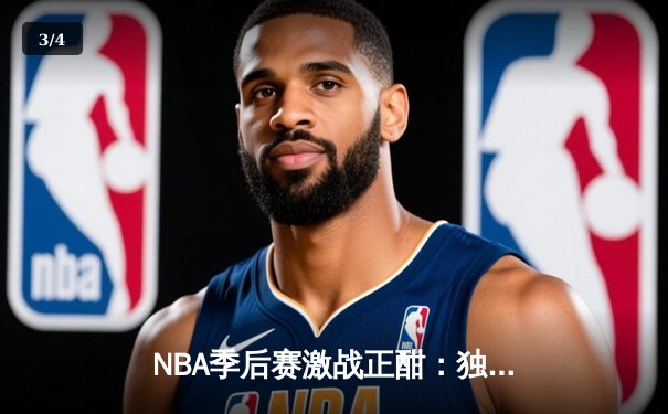 NBA季后赛激战正酣：独行侠力克雷霆，东契奇三双统治攻防 - 3