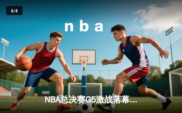 NBA总决赛G5激战落幕：勇士险胜凯尔特人夺赛点，库里狂砍43分创纪录 - 4