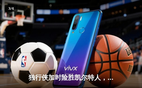 独行侠加时险胜凯尔特人，东契奇三双率队守住主场 - 3