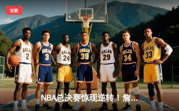 NBA总决赛惊现逆转！詹姆斯狂砍三双，湖人主场险胜凯尔特人