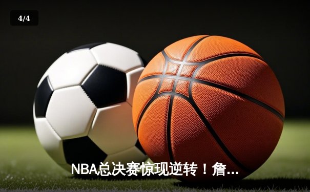 NBA总决赛惊现逆转！詹姆斯狂砍三双，湖人主场险胜凯尔特人 - 4