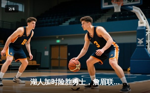 湖人加时险胜勇士，詹眉联手砍下72分，库里空砍40分憾失绝杀 - 2