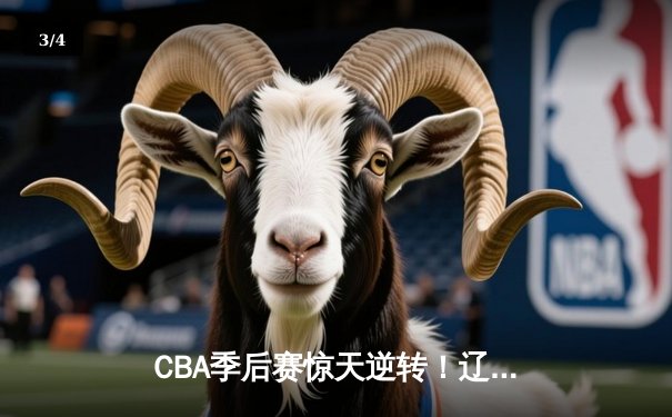 CBA季后赛惊天逆转！辽宁本钢加时险胜广东宏远，赵继伟30分定乾坤 - 3