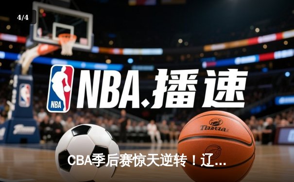 CBA季后赛惊天逆转！辽宁本钢加时险胜广东宏远，赵继伟30分定乾坤 - 4
