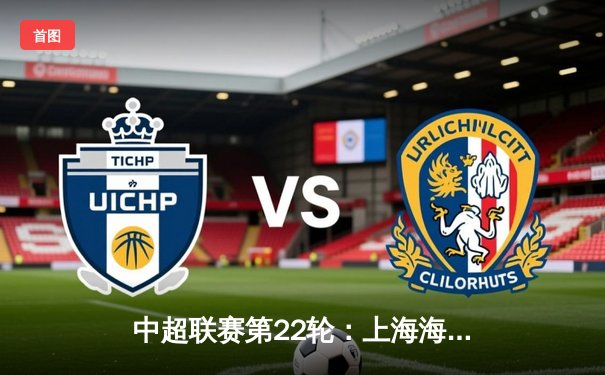 中超联赛第22轮：上海海港3-2绝杀北京国安，武磊双响率队领跑积分榜