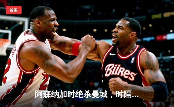 阿森纳加时绝杀曼城，时隔二十年再夺社区盾杯