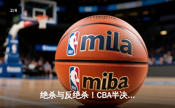 绝杀与反绝杀！CBA半决赛辽粤大战G5上演史诗级对决 - 2