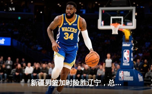 新疆男篮加时险胜辽宁，总决赛悬念迭起 - 3