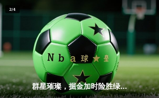 群星璀璨，掘金加时险胜绿军，约基奇34+12+9主宰天王山 - 2