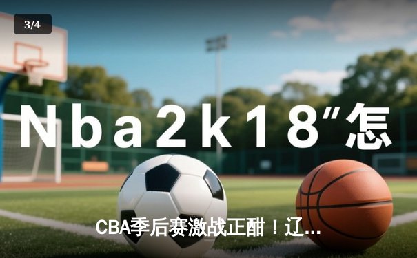 CBA季后赛激战正酣！辽宁本钢加时险胜广东宏远，赵继伟37分主宰关键战 - 3